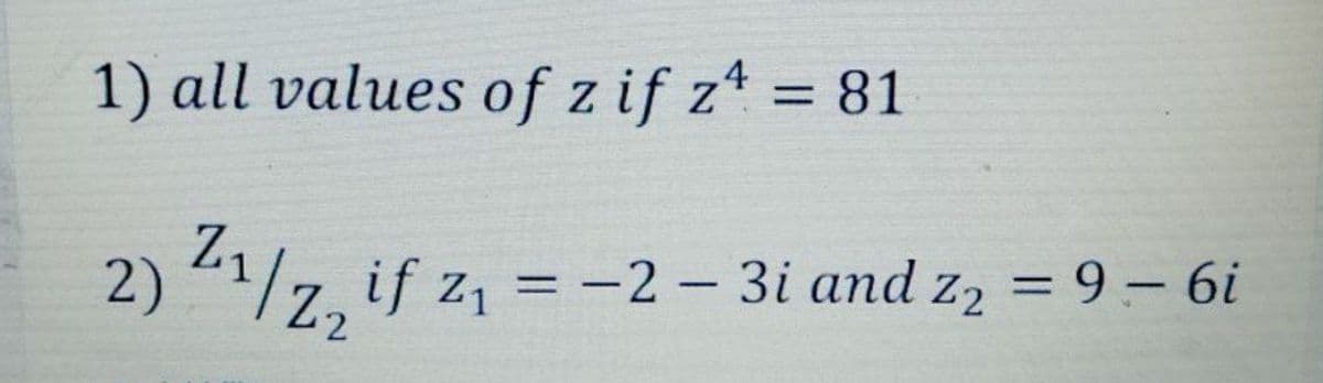 1) all values of z if z* = 81
%3D
1/7. if z1 = -2 - 3i and z2 = 9 – 6i
%3D
2.
