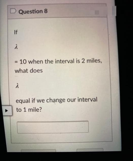 D Question 8
If
= 10 when the interval is 2 miles,
%3D
what does
equal if we change our interval
to 1 mile?
