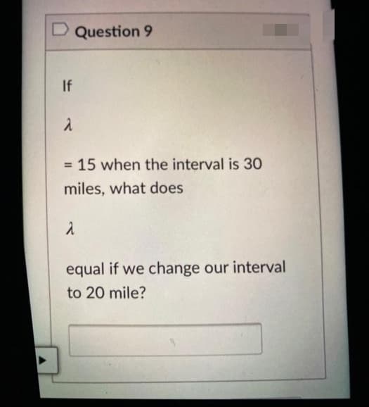 D Question 9
If
= 15 when the interval is 30
miles, what does
equal if we change our interval
to 20 mile?
