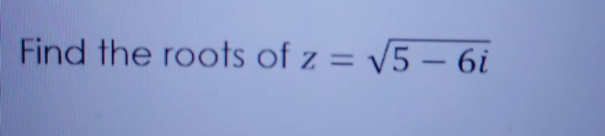 Find the roots of z = v5 – 6i
%3D
