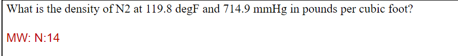 What is the density of N2 at 119.8 degF and 714.9 mmHg in pounds per cubic foot?
MW: N:14