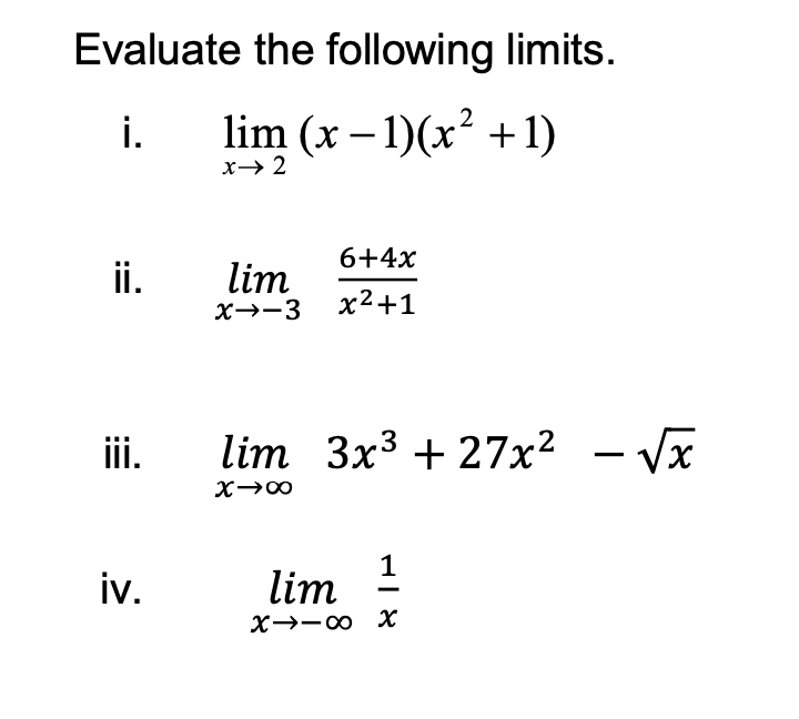 Evaluate the following limits.
i.
lim (x – 1)(x² +1)
х-> 2
6+4x
ii.
lim
X→-3
x2+1
iii.
lim 3x3 + 27x2
- Vx
X00
iv.
1
lim
X→-00 X
