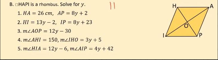 B. DHAPI is a rhombus. Solve for y.
H,
1. НА %3D 26 ст, АP 3D 8y + 2
2. HI = 13y – 2, IP = 8y + 23
%3D
3. MLAOP = 12y – 30
d,
4. MLAHI = 150, mzIHO = 3y +5
5. MLHIA =
12y – 6, MLAIP = 4y + 42
%3D
