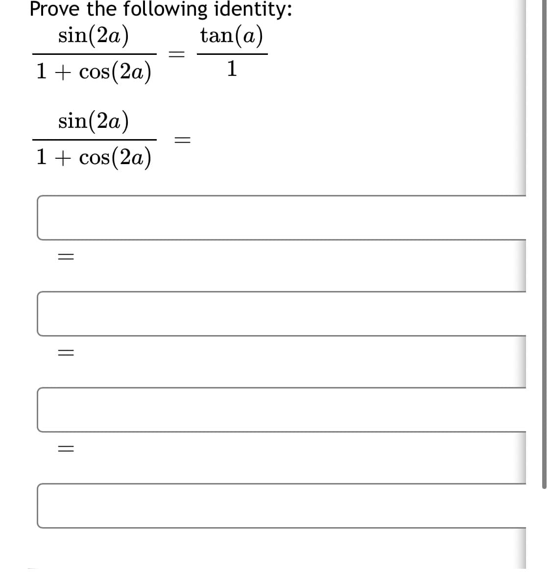 Prove the following identity:
sin(2a)
tan(a)
1+ cos(2a)
1
sin(2a)
1+ cos(2a)
||
||
