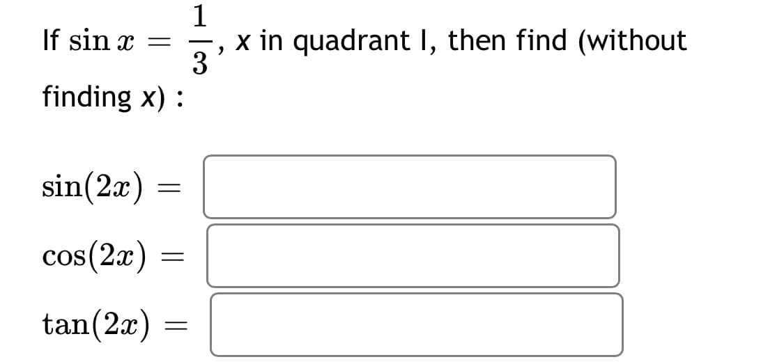 1
If sin x =
3
finding x) :
x in quadrant I, then find (without
sin(2x)
cos(2æ)
cos (2x)
tan(2x) =
