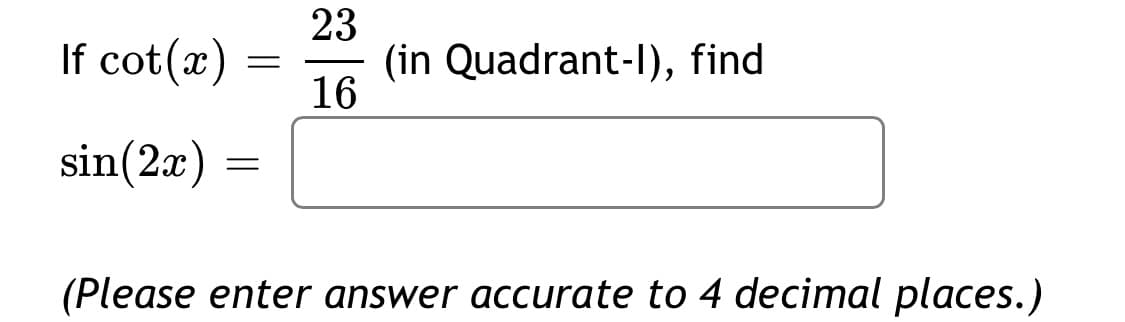 23
(in Quadrant-I), find
16
If cot(x)
sin(2x)
(Please enter answer accurate to 4 decimal places.)
