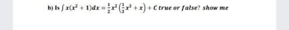 b) Is f x(x +
1)dx = (; + x):
+ C true or false? show me
