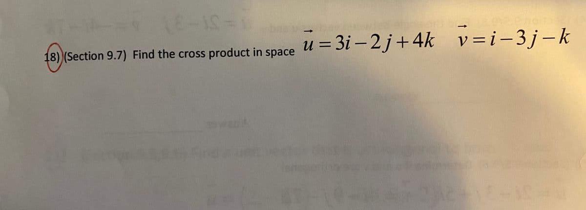 u = 3i – 2j+4k v=i-3j-k
18) (Section 9.7) Find the cross product in space
