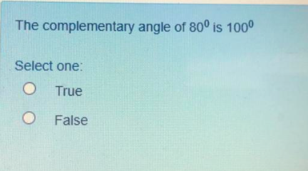 The complementary angle of 80° is 1000
Select one:
True
O False

