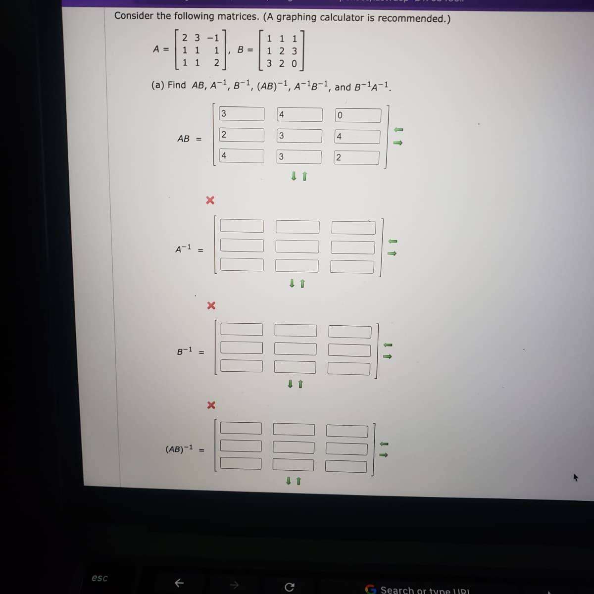 Consider the following matrices. (A graphing calculator is recommended.)
2 3
-1
11 1
A =
1 1
1
B =
1 2 3
1 1
2
3 20
(a) Find AB, A-1, B-1, (AB)-1, A-!B-1, and B-lA-1.
3
2
3
AB =
4
2
A-1
B-1 =
(AB)-1 =
1 1
