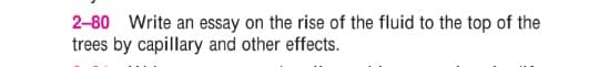 2-80 Write an essay on the rise of the fluid to the top of the
trees by capillary and other effects.
