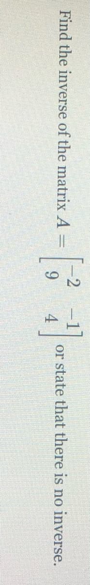 -2 -1]
Find the inverse of the matrix A =
9.
or state that there is no inverse.
4.
