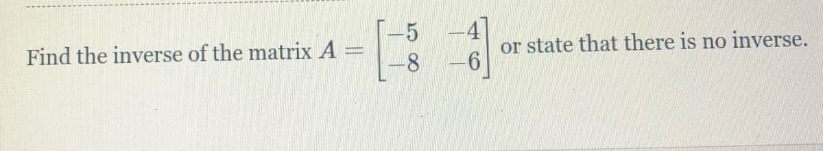 4
or state that there is no inverse.
Find the inverse of the matrix A
8
||
