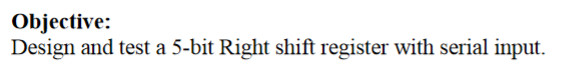 Objective:
Design and test a 5-bit Right shift register with serial input.
