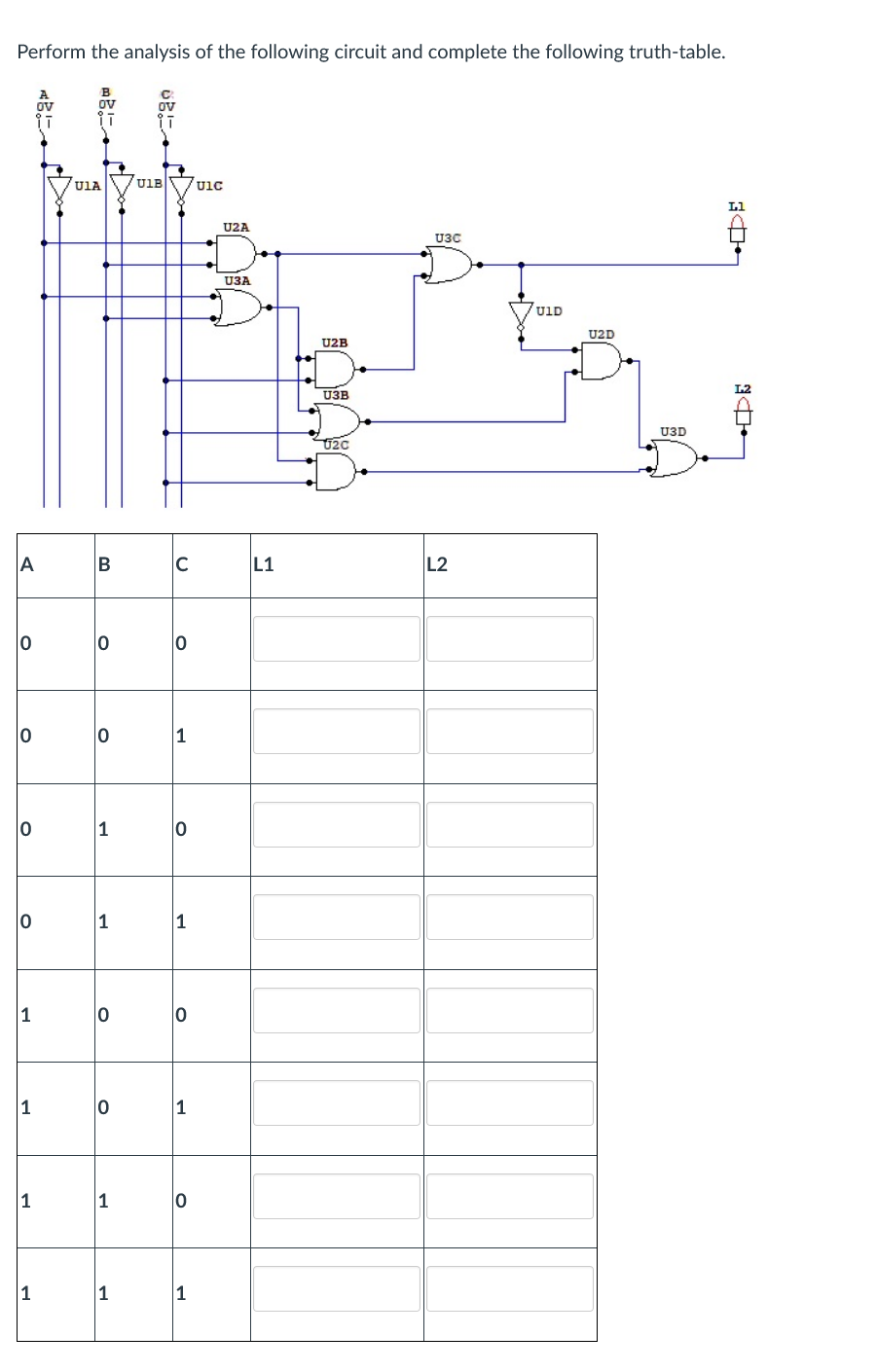 Perform the analysis of the following circuit and complete the following truth-table.
ov
U1A
7U1B
/U1c
L1
U2A
U3C
U3A
7u1D
U2D
U2B
U3B
U3D
U20
A
B
C
L1
L2
1
1
1
1
1
1
1
1
1
1
1
1
