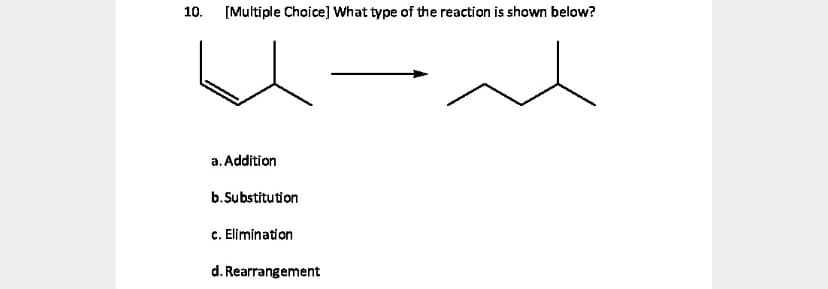 [Multiple Choice] What type of the reaction is shown below?
10.
a. Addition
b.Substitution
c. Elimination
d. Rearrangement
