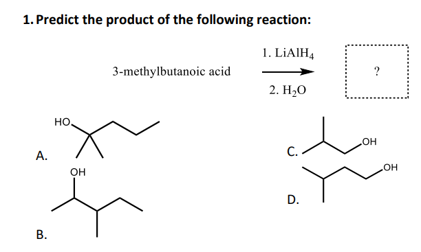 1. Predict the product of the following reaction:
1. LİAIH4
3-methylbutanoic acid
?
2. H2O
но.
HO
А.
C.
Он
HO
D.
В.
