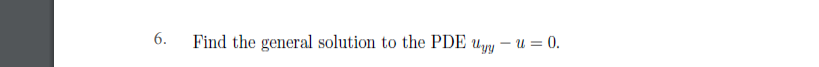 6.
Find the general solution to the PDE uyy - u = 0.