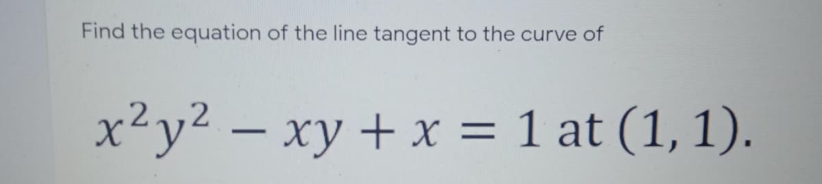 Find the equation of the line tangent to the curve of
x²y2 – xy + x = 1 at (1, 1).
