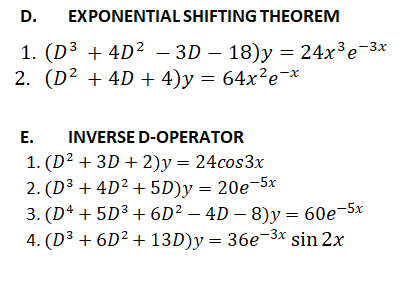 D.
EXPONENTIAL SHIFTING THEOREM
1. (D3 + 4D2 - 3D — 18)у %3D 24х3е 3х
2. (D² + 4D + 4)y = 64x²e¬*
|
Е.
INVERSE D-OPERATOR
1. (D² + 3D + 2)y = 24cos3x
2. (D³ + 4D² + 5D)y = 20e¬5x
3. (D4 + 5D³ + 6D² – 4D – 8)y = 60e-5x
4. (D3 + 6D² + 13D)y = 36e-3x sin 2x
