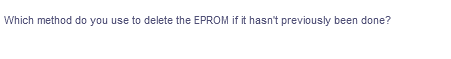 Which method do you use to delete the EPROM if it hasn't previously been done?
