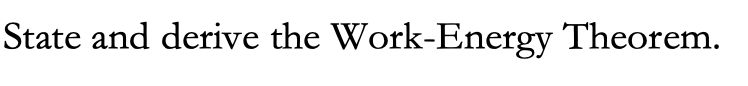 State and derive the Work-Energy Theorem.