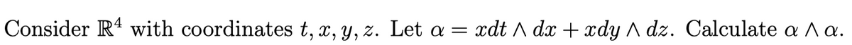 Consider R4 with coordinates t, x, y, z. Let a = xdt dx + xdy dz. Calculate a ^ a.