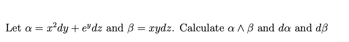 Let a =
x²dy + e³dz and ß = xydz. Calculate a ^ ß and da and dß