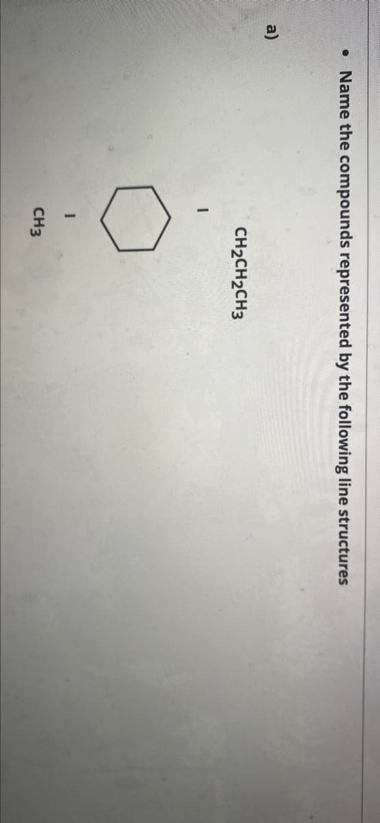 a)
• Name the compounds represented by the following line structures
I
CH₂CH2CH3
CH3