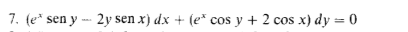 7. (e* sen y - 2y sen x) dx + (e* cos y + 2 cos x) dy = 0
%3D
