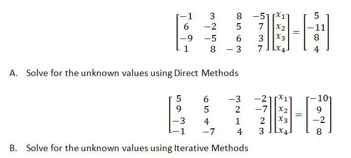 -51*1
X2
-1
3
8
6.
-2
7
-11
-9
-5
6.
3
X3
1
- 3
7
8
LX
4
А.
Solve for the unknown values using Direct Methods
-21X1
X2
X3
Lx
-3
-101
9.
-7
9.
-3
4
1
2
-2
1
-7
4
3
8
В.
Solve for the unknown values using Iterative Methods
