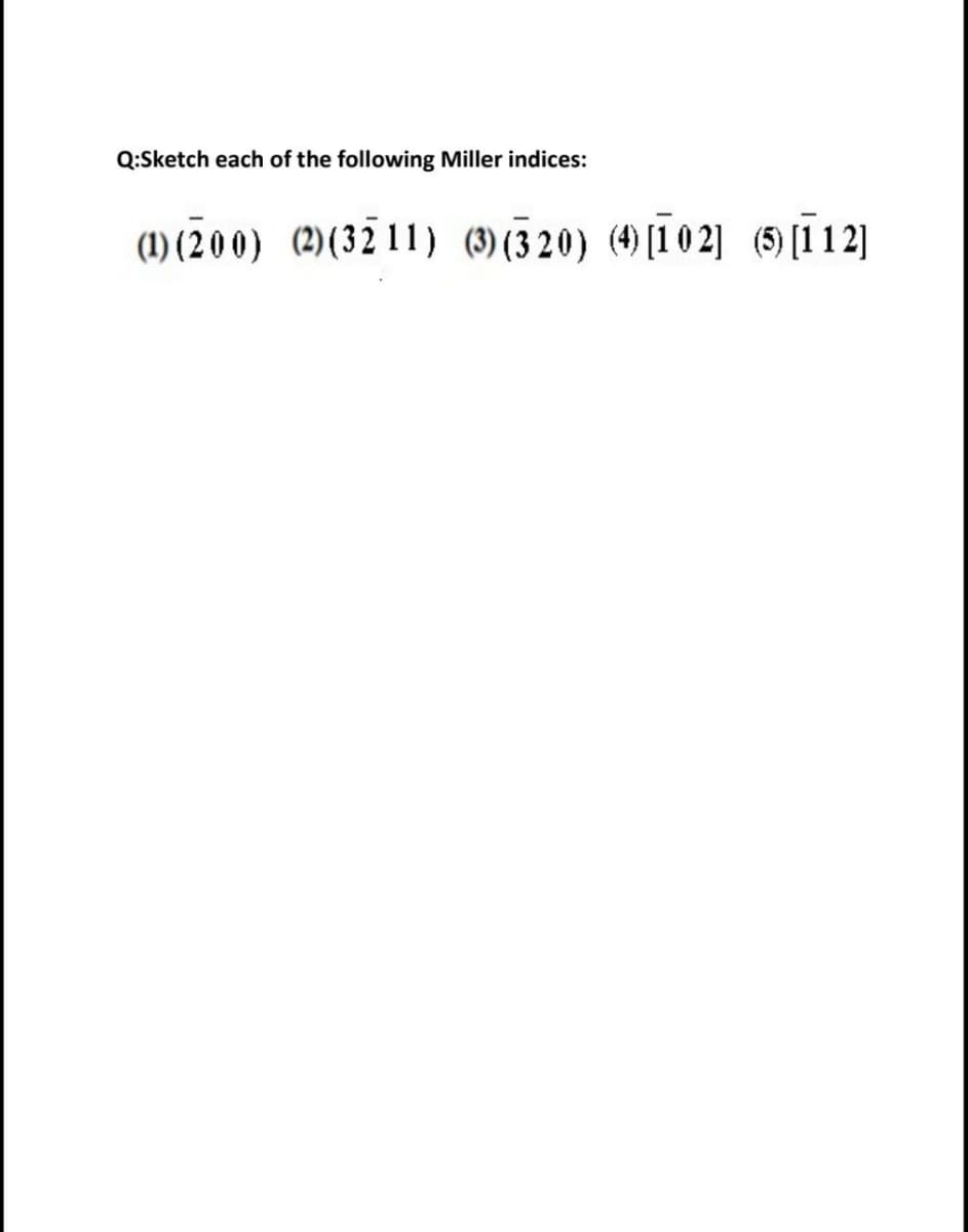 Q:Sketch each of the following Miller indices:
(1) (200) (2)(3211) () (320) (4[1 0 2] (5) [ī 12]
