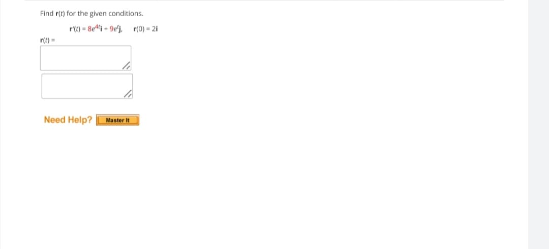 Find r(t) for the given conditions.
r(t) = 8e4ti+9ej,
r(t) =
Need Help?
li
Master It
r(0) = 2i