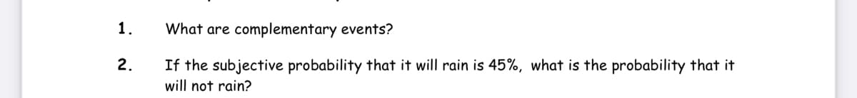 1.
What are complementary events?
2.
If the subjective probability that it will rain is 45%, what is the probability that it
will not rain?
