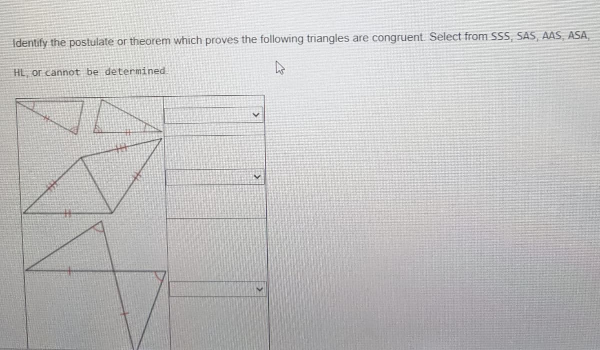 Identify the postulate or theorem which proves the following triangles are congruent. Select from SSS, SAS, AAS, ASA,
HL, or cannot be determined
%23
