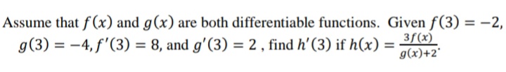 Assume that f (x) and g(x) are both differentiable functions. Given f(3) = -2,
3f(x)
g(3) = -4, f'(3) = 8, and g'(3) = 2 , find h'(3) if h(x) =
g(x)+2°
%3D
