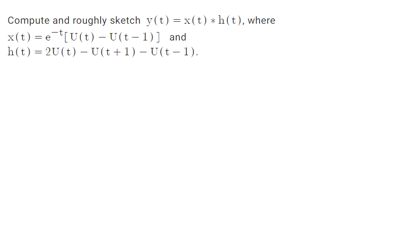 Compute and roughly sketch y(t)=x(t) * h (t), where
x(t) = et[U(t) – U(t – 1)] and
h(t)= 2U(t) – (t +1) – U (t – 1).
