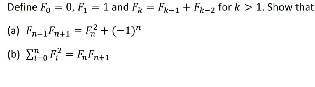 Define Fo = 0, F = 1 and F = FR-1 + Fx-2 for k > 1. Show that
(a) Fn-1Fn+1 = F + (-1)"
(b) E-o F? = F„Fn+1
