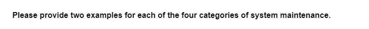 Please provide two examples for each of the four categories of system maintenance.