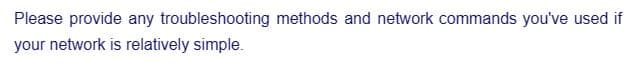 Please provide any troubleshooting methods and network commands you've used if
your network is relatively simple.