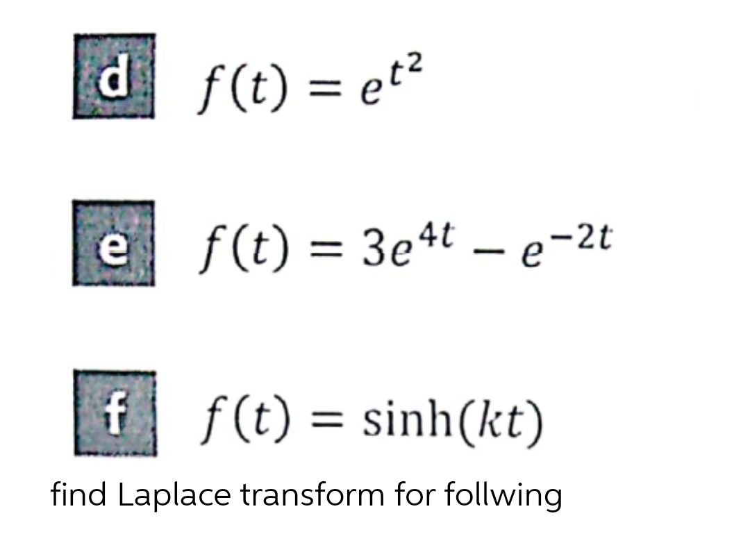 d f(t) = et²
e f(t) = 3e4te-2t
f | f(t) = sinh(kt)
find Laplace transform for follwing