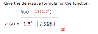 Give the derivative formula for the function
h(x) 18(1.5*)
h (x)
1.5. (7.298)
