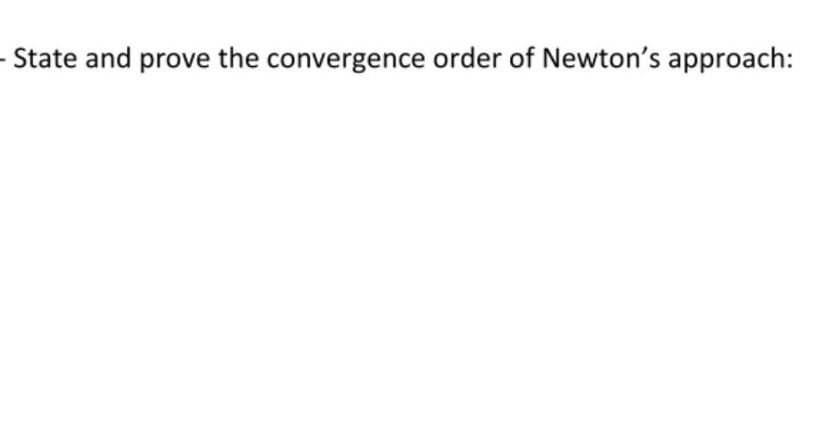 - State and prove the convergence order of Newton's approach: