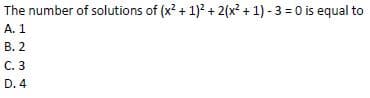 The number of solutions of (x? + 1) + 2(x? + 1) - 3 = 0 is equal to
А. 1
В. 2
С. 3
D. 4
