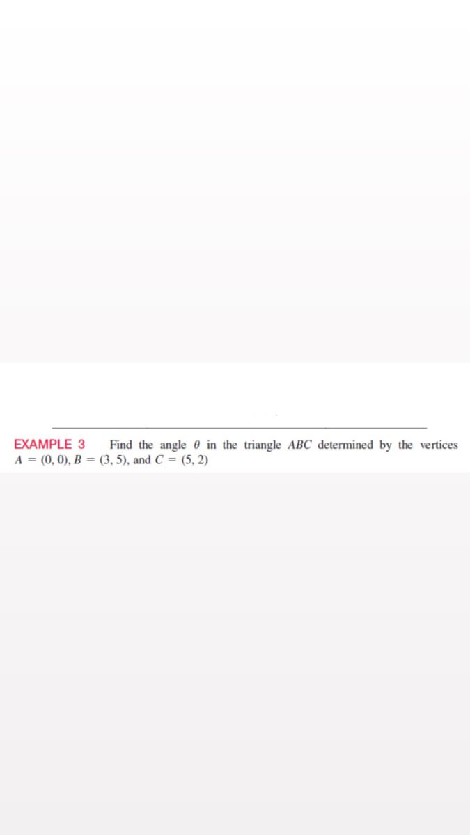 EXAMPLE 3
Find the angle 0 in the triangle ABC determined by the vertices
A = (0, 0), B = (3, 5), and C = (5, 2)
