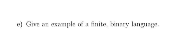 e) Give an example of a finite, binary language.
