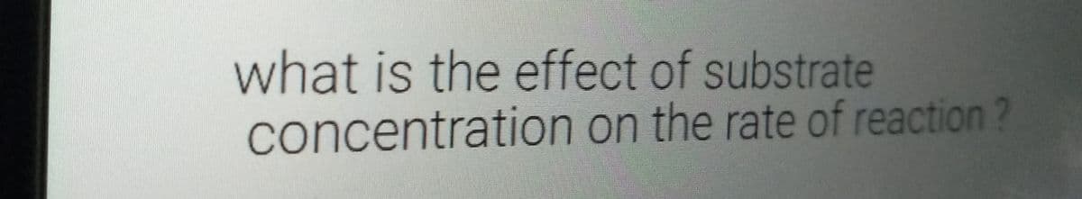 what is the effect of substrate
concentration on the rate of reaction ?
