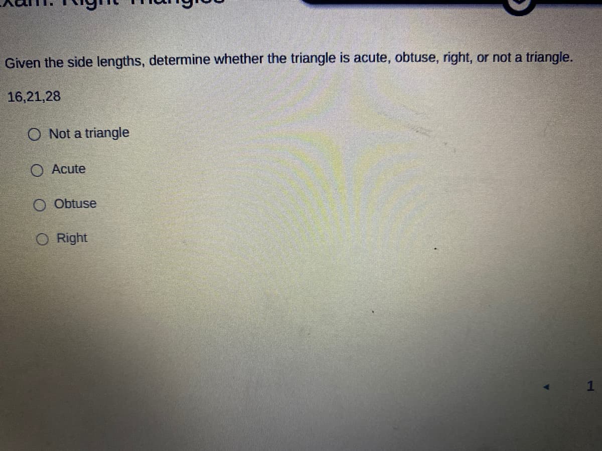 Given the side lengths, determine whether the triangle is acute, obtuse, right, or not a triangle.
16,21,28
O Not a triangle
O Acute
O Obtuse
O Right
