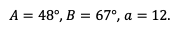 A = 48°, B = 67°, a = 12.
