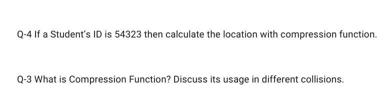 Q-4 If a Student's ID is 54323 then calculate the location with compression function.
Q-3 What is Compression Function? Discuss its usage in different collisions.
